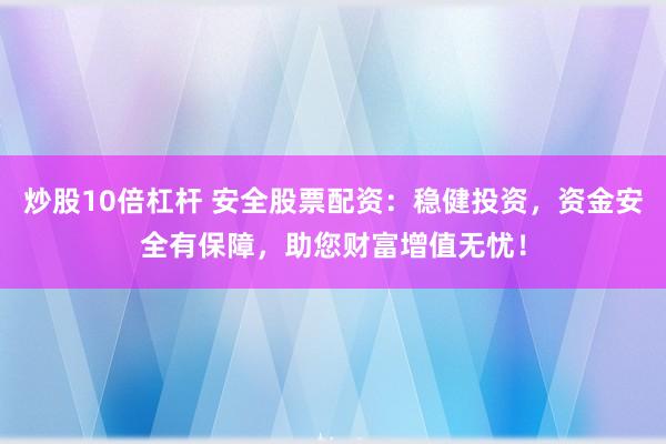 炒股10倍杠杆 安全股票配资:稳健投资,资金安全有保障,助您财富增值无忧!