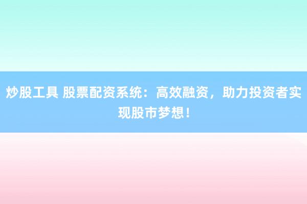 炒股工具 股票配资系统：高效融资，助力投资者实现股市梦想！