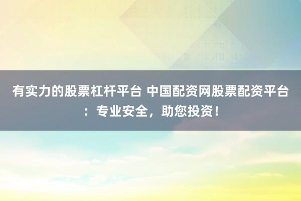 有实力的股票杠杆平台 中国配资网股票配资平台：专业安全，助您投资！