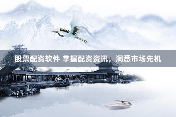 股票配资软件 掌握配资资讯，洞悉市场先机