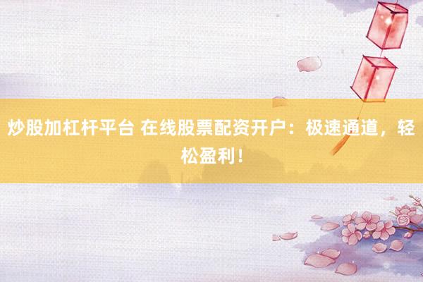 炒股加杠杆平台 在线股票配资开户：极速通道，轻松盈利！