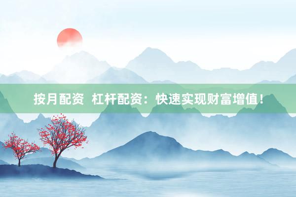 按月配资 杠杆配资:快速实现财富增值!