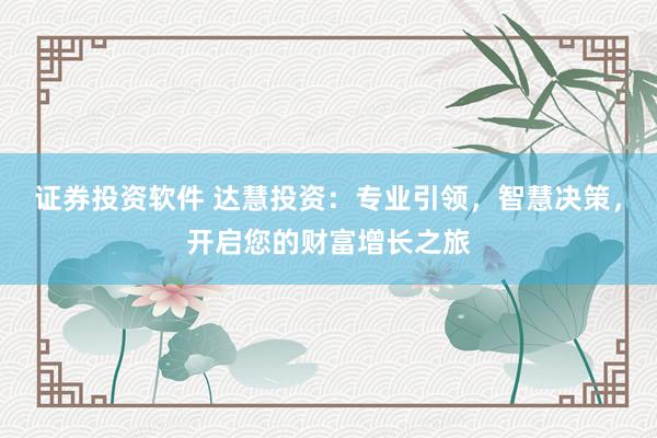 证券投资软件 达慧投资：专业引领，智慧决策，开启您的财富增长之旅