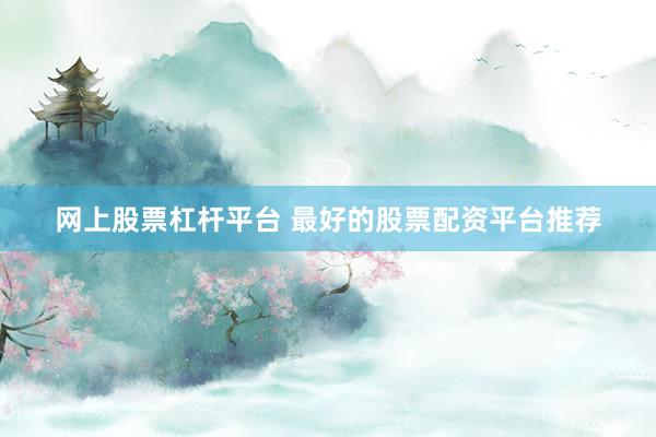 网上股票杠杆平台 最好的股票配资平台推荐