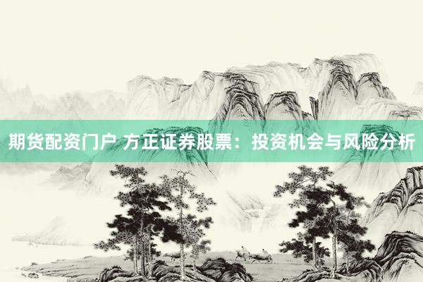 期货配资门户 方正证券股票：投资机会与风险分析