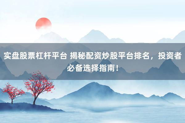 实盘股票杠杆平台 揭秘配资炒股平台排名，投资者必备选择指南！