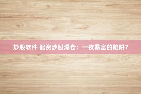 炒股软件 配资炒股爆仓：一夜暴富的陷阱？