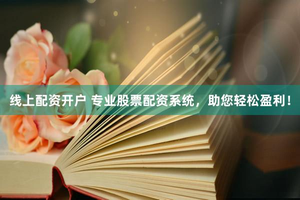 线上配资开户 专业股票配资系统，助您轻松盈利！