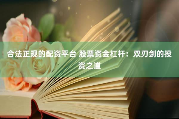 合法正规的配资平台 股票资金杠杆：双刃剑的投资之道